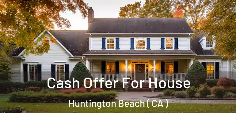  Cash Offer For House Huntington Beach ( CA )