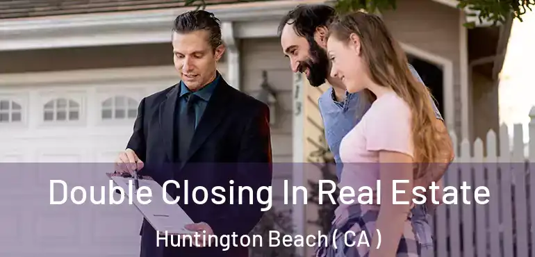  Double Closing In Real Estate Huntington Beach ( CA )