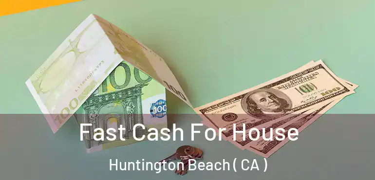  Fast Cash For House Huntington Beach ( CA )
