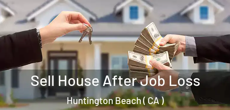  Sell House After Job Loss Huntington Beach ( CA )
