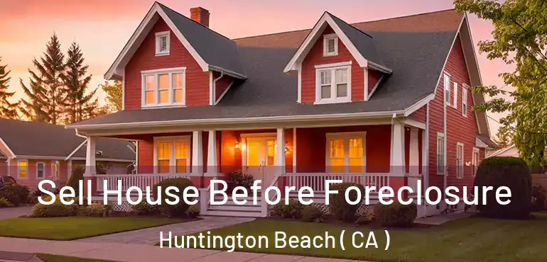  Sell House Before Foreclosure Huntington Beach ( CA )