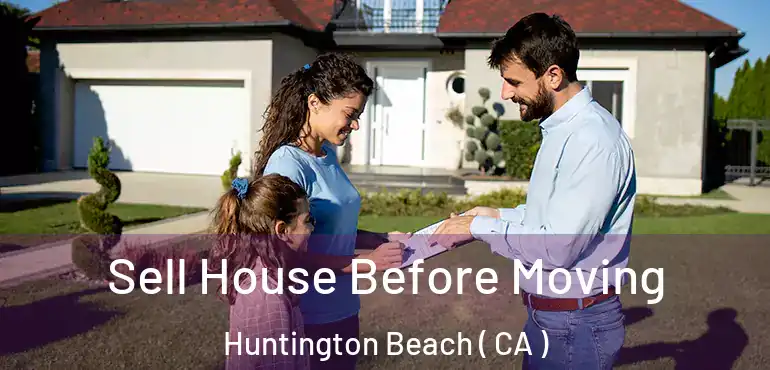  Sell House Before Moving Huntington Beach ( CA )