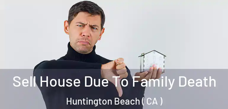  Sell House Due To Family Death Huntington Beach ( CA )