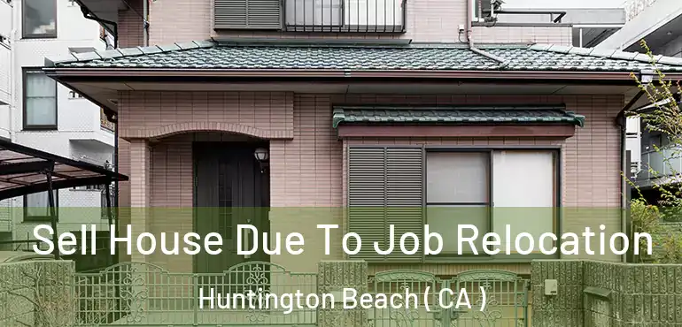  Sell House Due To Job Relocation Huntington Beach ( CA )