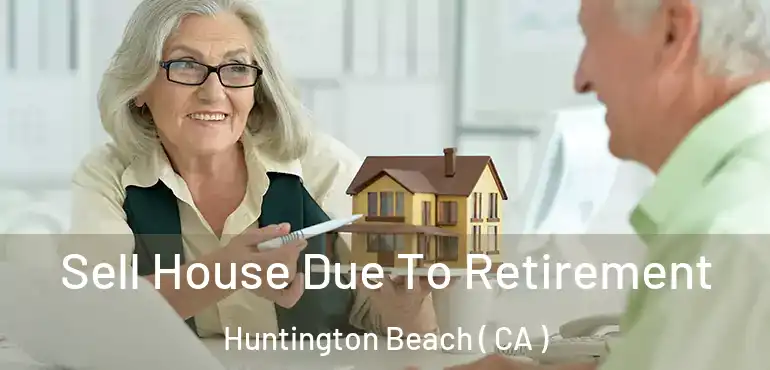  Sell House Due To Retirement Huntington Beach ( CA )