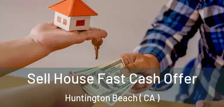  Sell House Fast Cash Offer Huntington Beach ( CA )