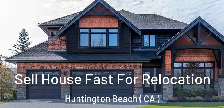  Sell House Fast For Relocation Huntington Beach ( CA )