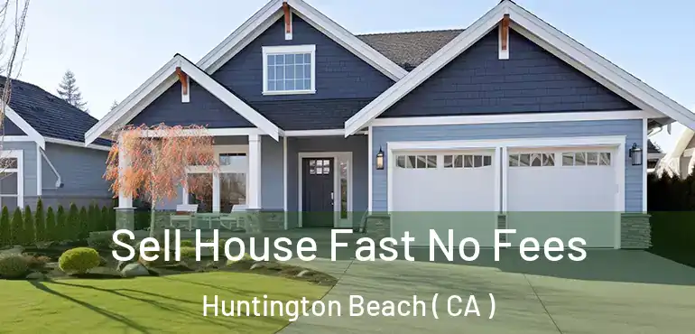  Sell House Fast No Fees Huntington Beach ( CA )