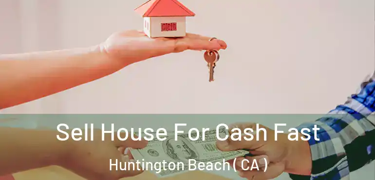 Sell House For Cash Fast Huntington Beach ( CA )
