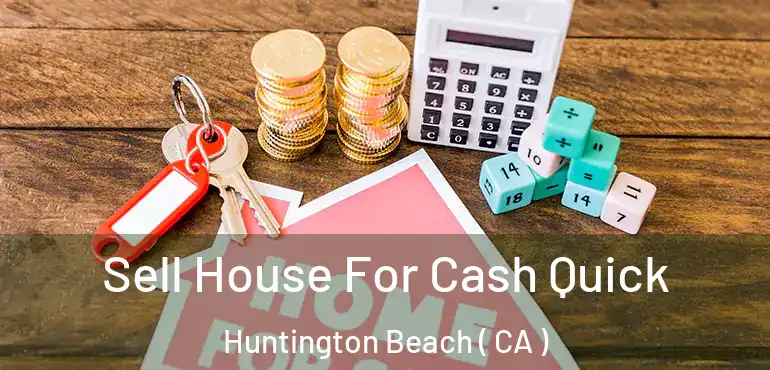  Sell House For Cash Quick Huntington Beach ( CA )