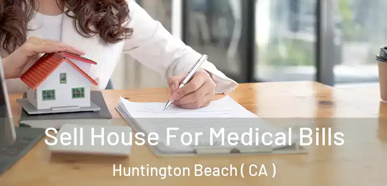  Sell House For Medical Bills Huntington Beach ( CA )