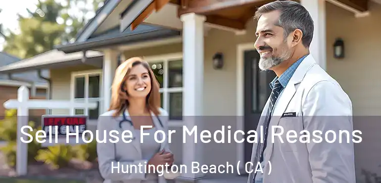  Sell House For Medical Reasons Huntington Beach ( CA )