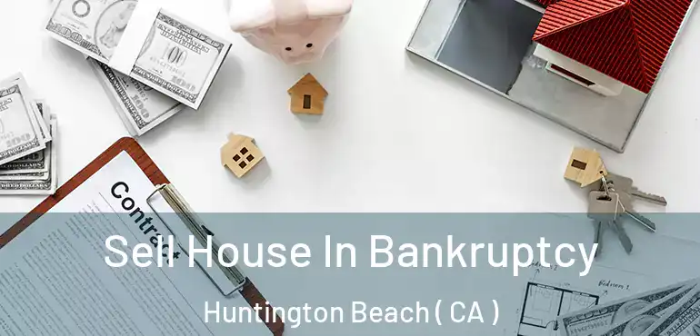  Sell House In Bankruptcy Huntington Beach ( CA )