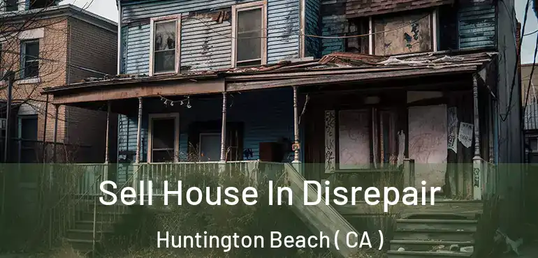  Sell House In Disrepair Huntington Beach ( CA )