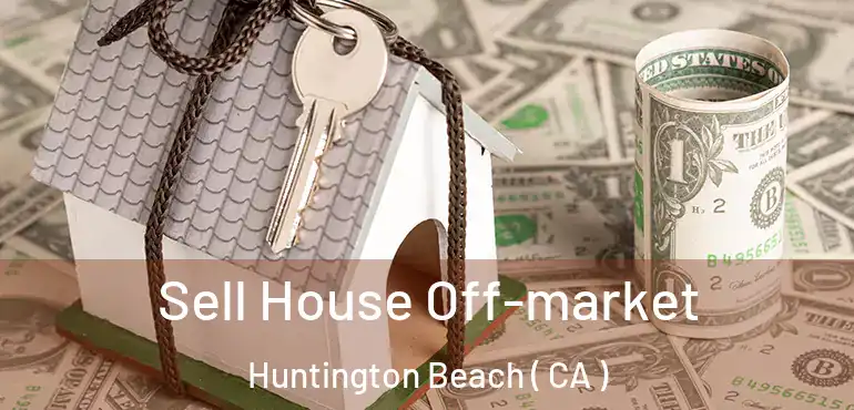  Sell House Off-market Huntington Beach ( CA )