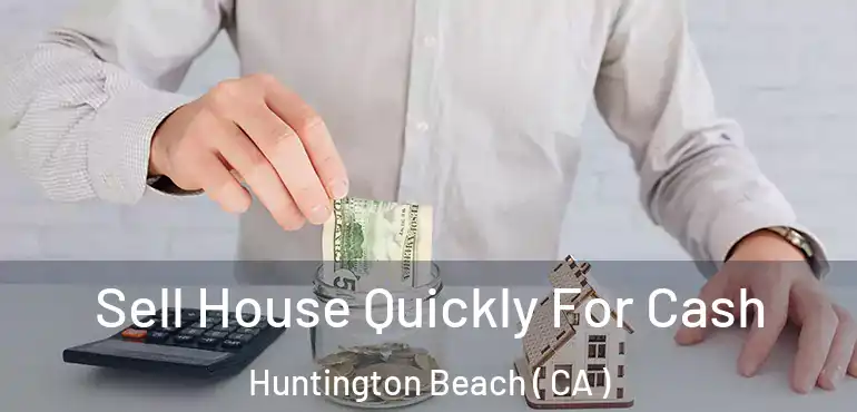  Sell House Quickly For Cash Huntington Beach ( CA )