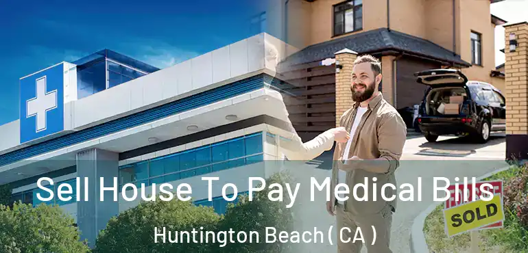  Sell House To Pay Medical Bills Huntington Beach ( CA )