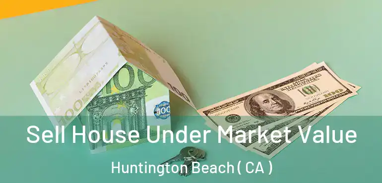  Sell House Under Market Value Huntington Beach ( CA )