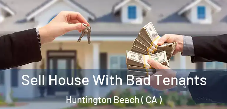  Sell House With Bad Tenants Huntington Beach ( CA )