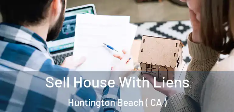  Sell House With Liens Huntington Beach ( CA )