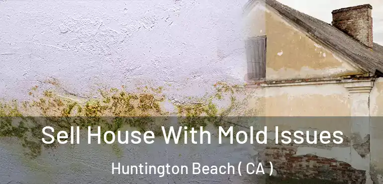  Sell House With Mold Issues Huntington Beach ( CA )