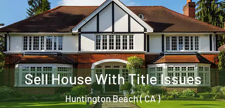  Sell House With Title Issues Huntington Beach ( CA )