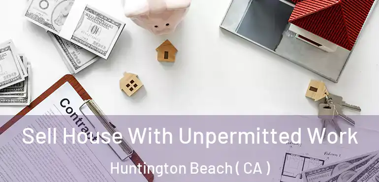  Sell House With Unpermitted Work Huntington Beach ( CA )