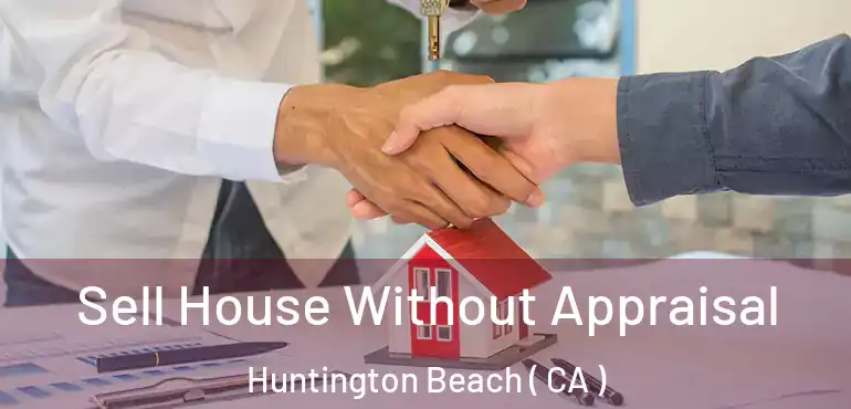  Sell House Without Appraisal Huntington Beach ( CA )