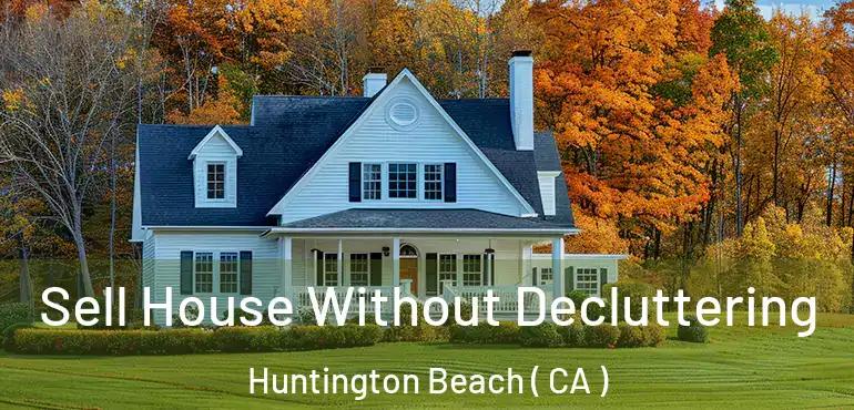  Sell House Without Decluttering Huntington Beach ( CA )