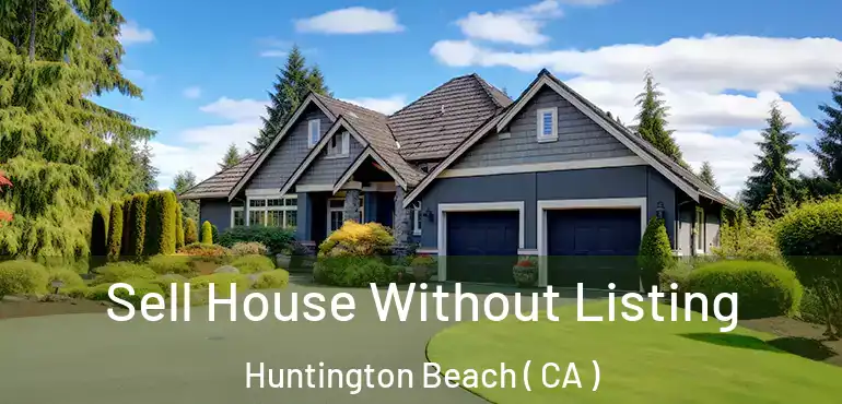  Sell House Without Listing Huntington Beach ( CA )