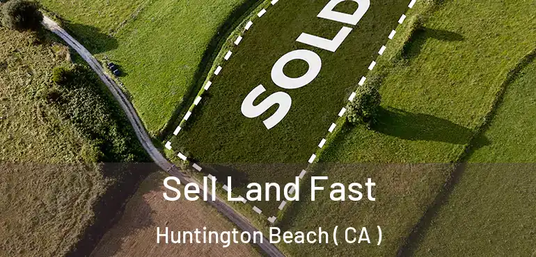  Sell Land Fast Huntington Beach ( CA )