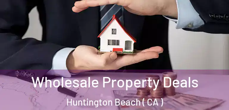  Wholesale Property Deals Huntington Beach ( CA )